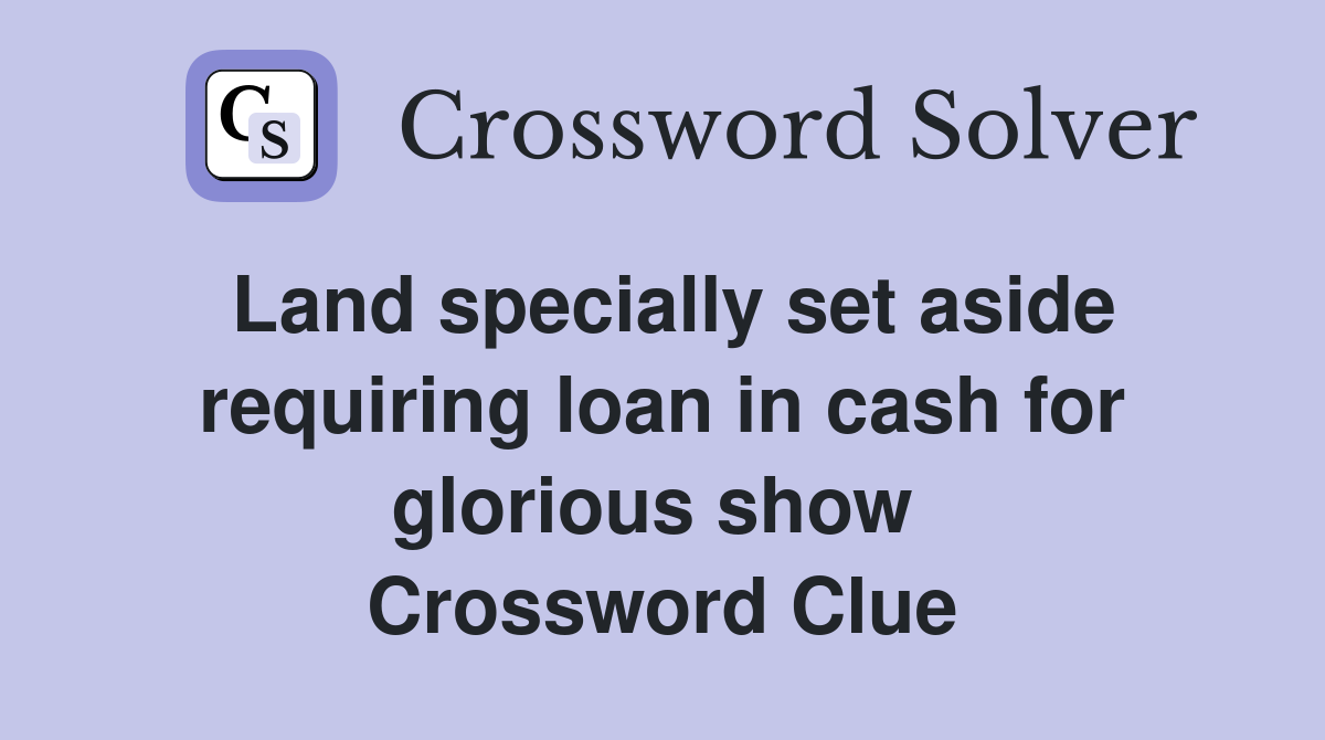 Land specially set aside requiring loan in cash for glorious show  Crossword Clue