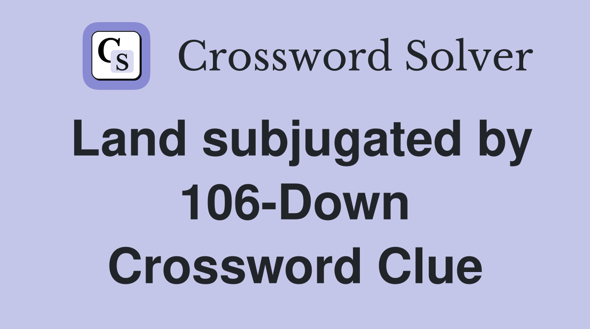 Land subjugated by 106-Down Crossword Clue