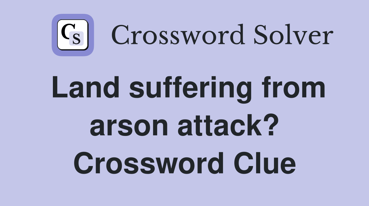 Land suffering from arson attack? Crossword Clue