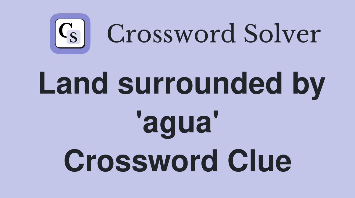 Land surrounded by 'agua' Crossword Clue