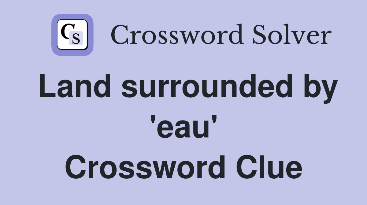 Land surrounded by 'eau' Crossword Clue