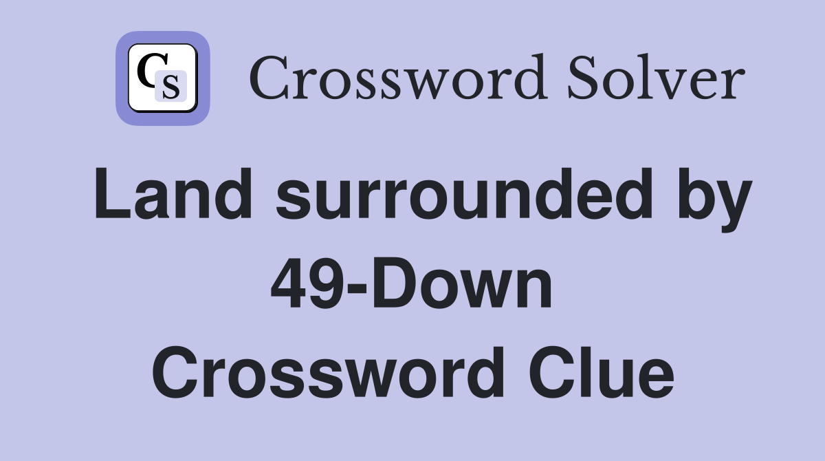 Land surrounded by 49-Down Crossword Clue