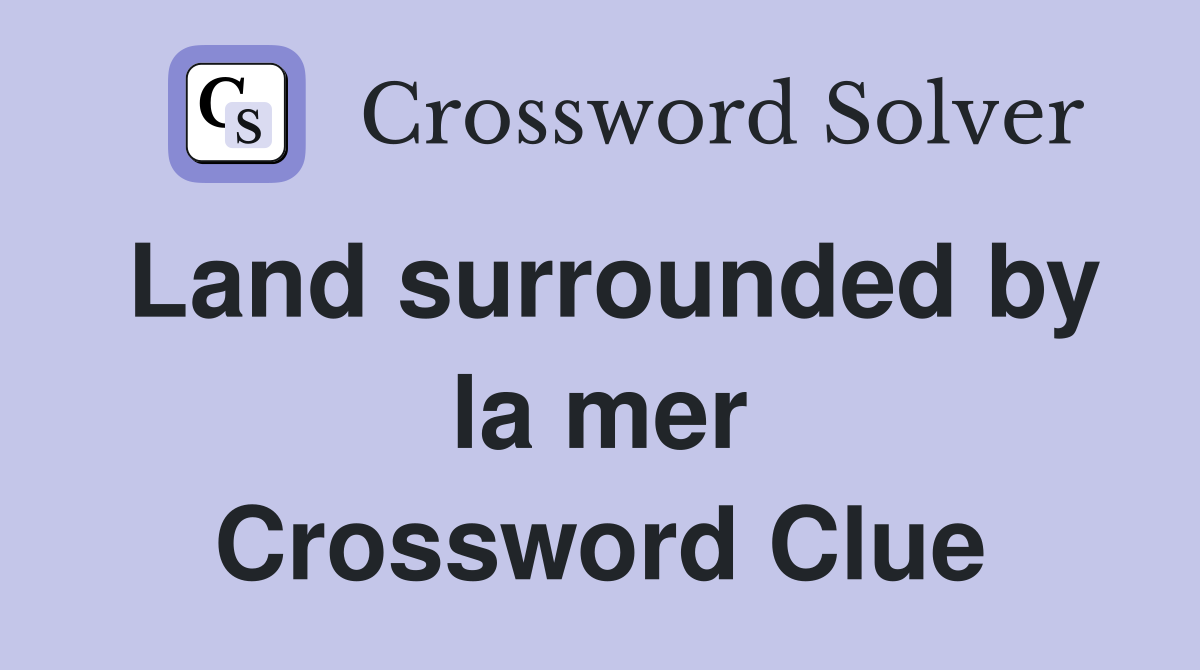 Land surrounded by la mer Crossword Clue