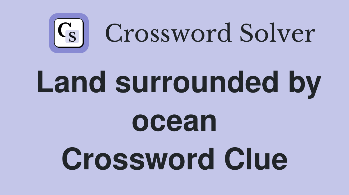 Land surrounded by ocean Crossword Clue