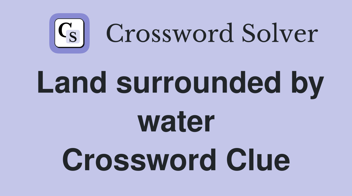 Land surrounded by water Crossword Clue
