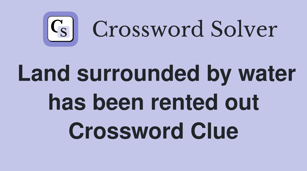 Land surrounded by water has been rented out Crossword Clue