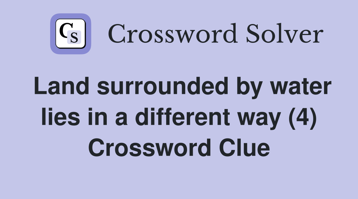Land surrounded by water lies in a different way (4) Crossword Clue