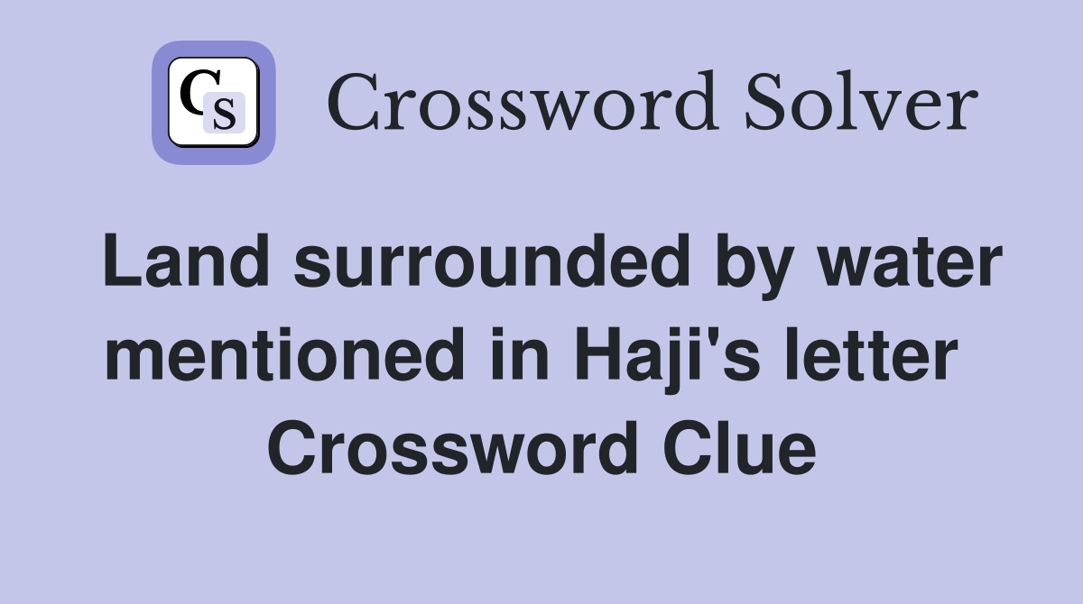 Land surrounded by water mentioned in Haji's letter  Crossword Clue
