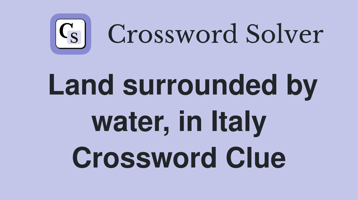 Land surrounded by water, in Italy Crossword Clue