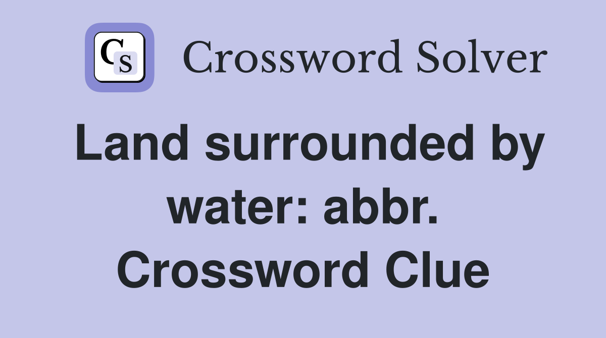 Land surrounded by water: abbr. Crossword Clue