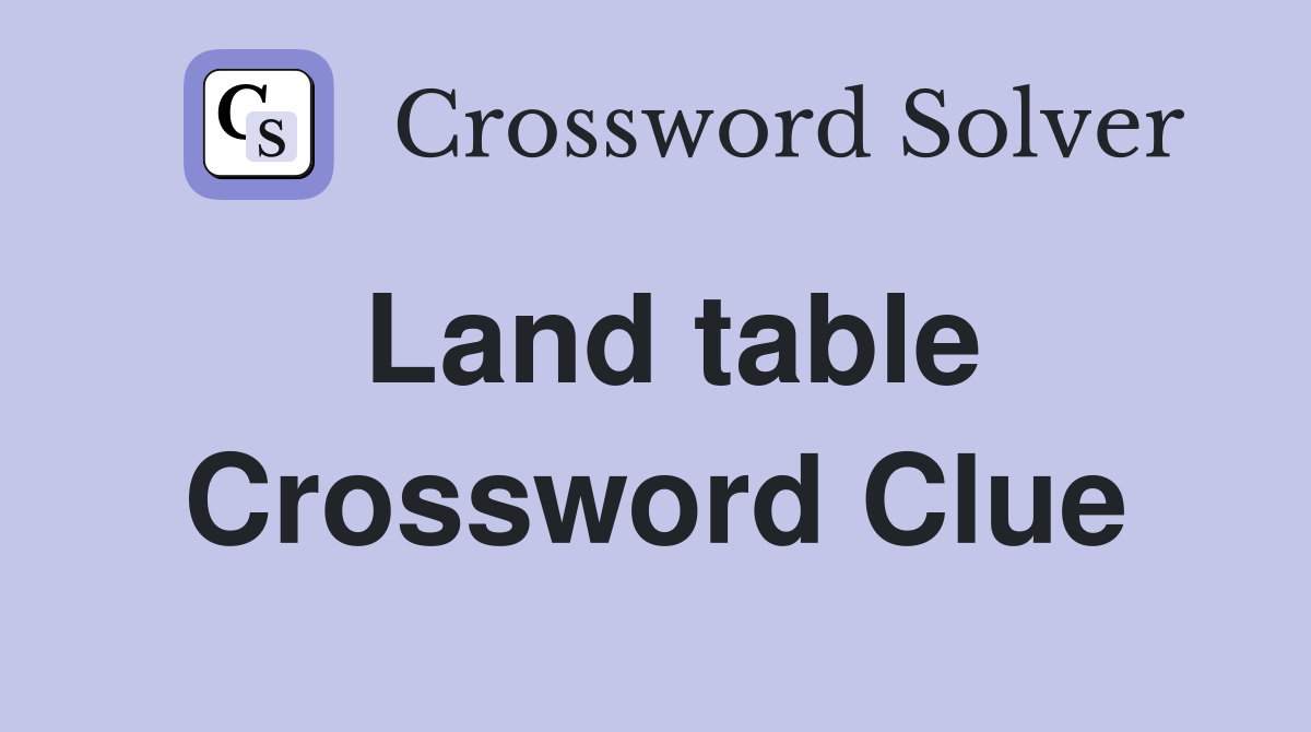 Land table Crossword Clue