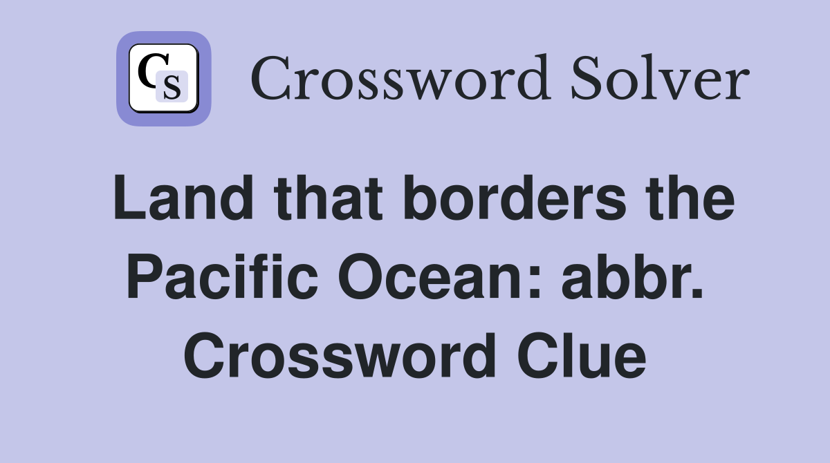 Land that borders the Pacific Ocean: abbr. Crossword Clue