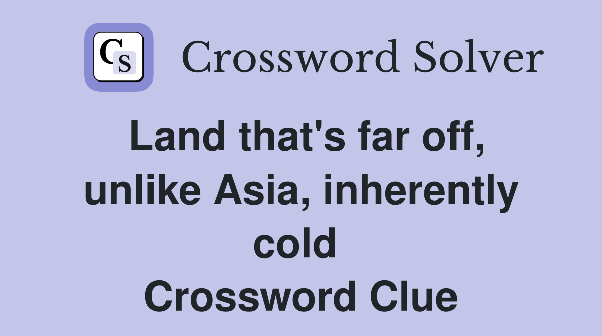 Land that's far off, unlike Asia, inherently cold  Crossword Clue