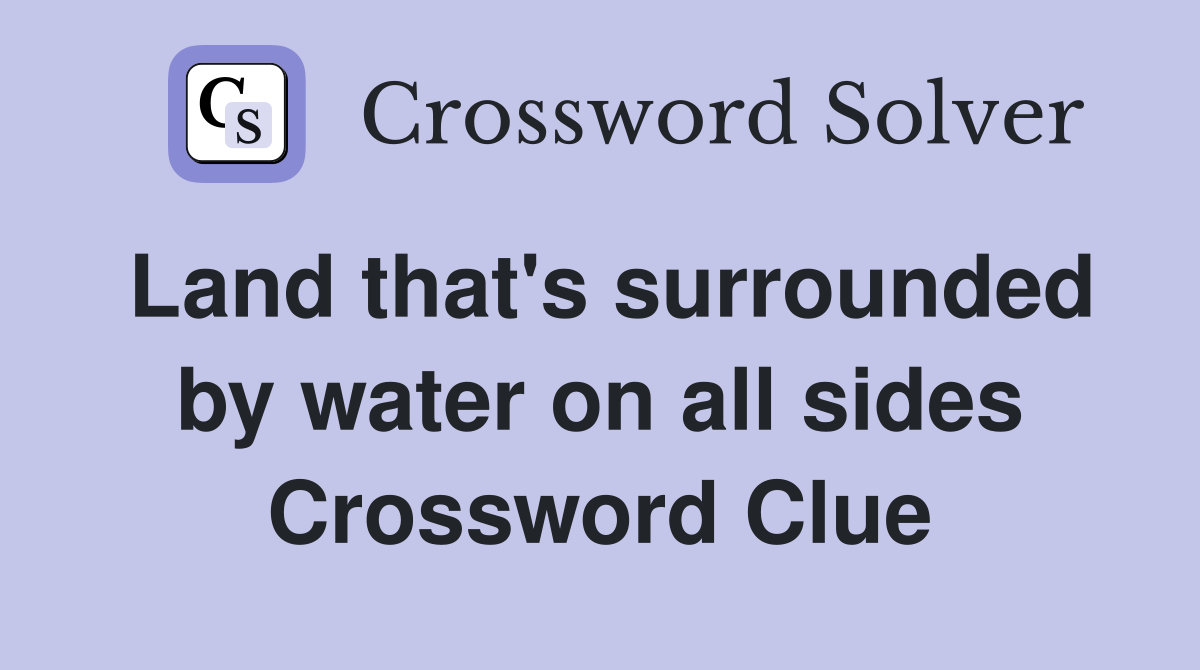 Land that's surrounded by water on all sides Crossword Clue
