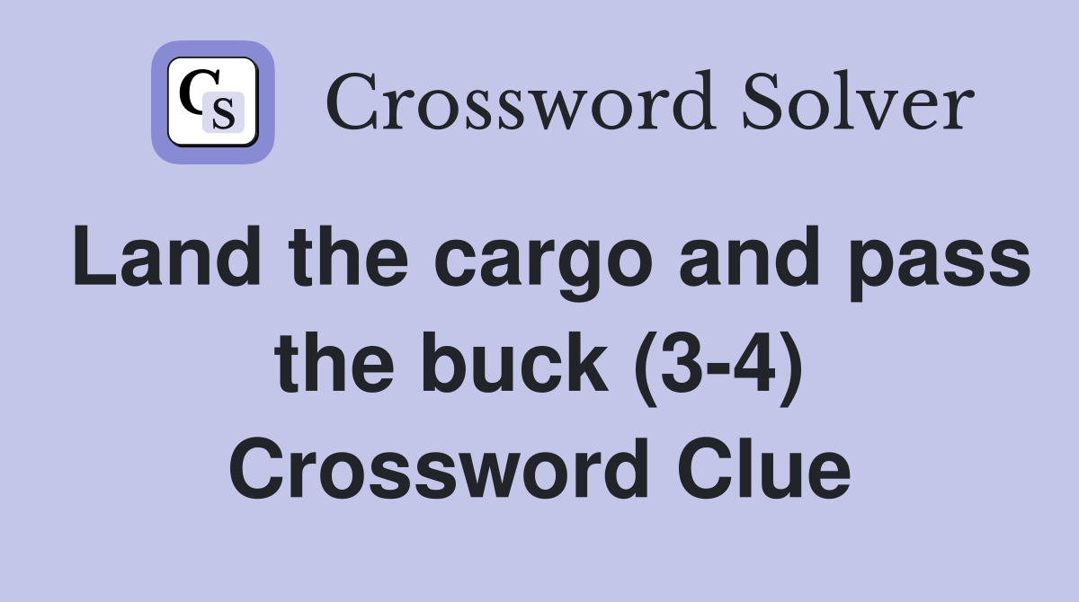 Land the cargo and pass the buck (3-4) Crossword Clue