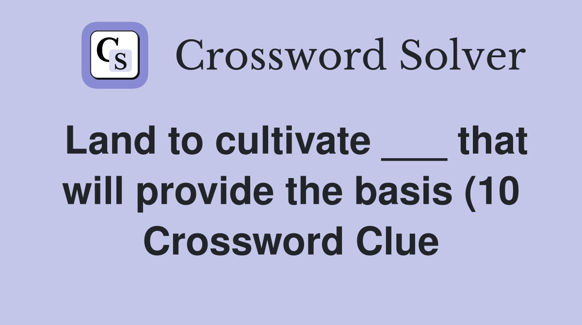 Land to cultivate that will provide the basis (10) Crossword Clue Land to cultivate that will provide the basis (10) Crossword Clue