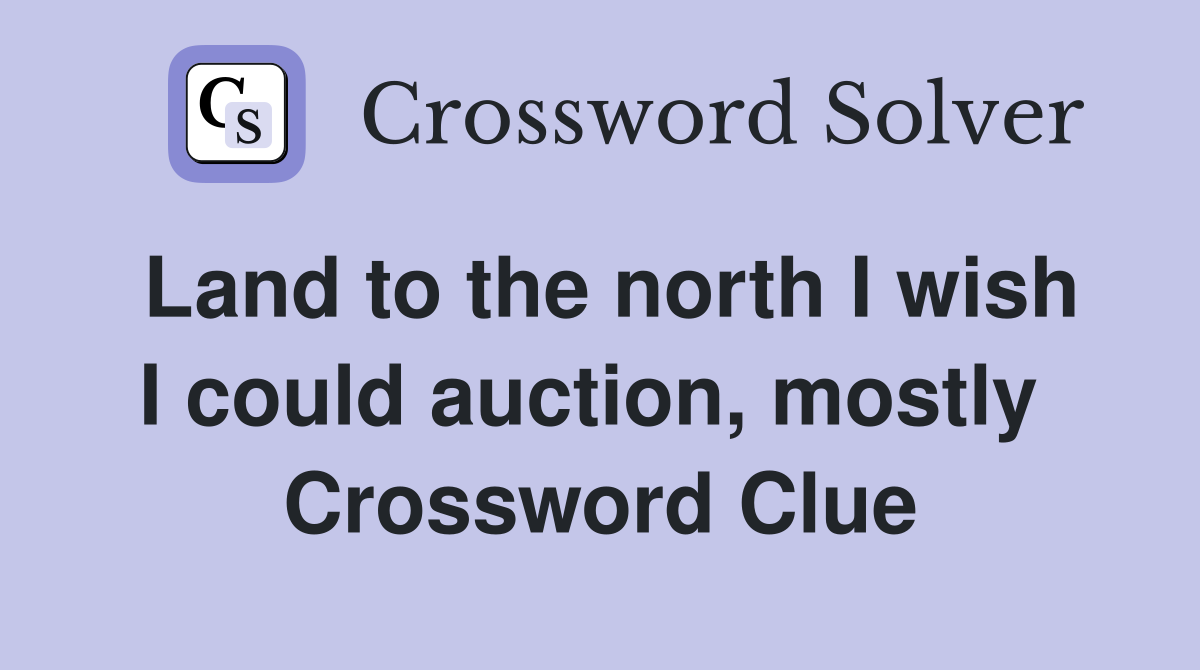 Land to the north I wish I could auction, mostly  Crossword Clue
