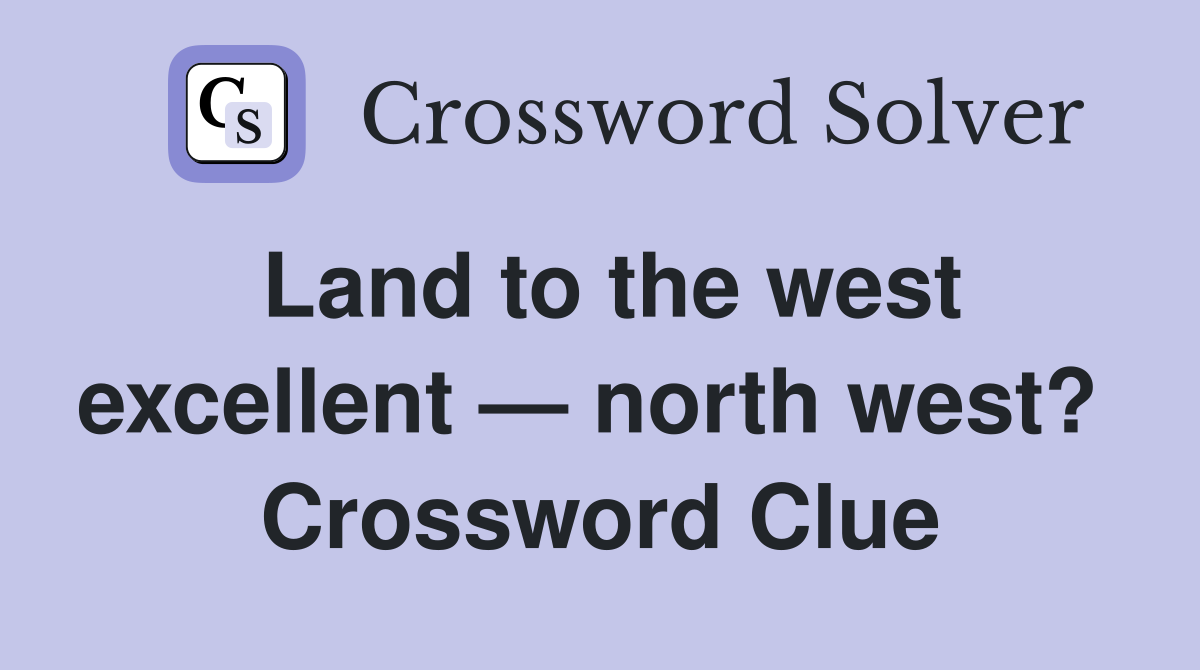 Land to the west excellent — north west?  Crossword Clue