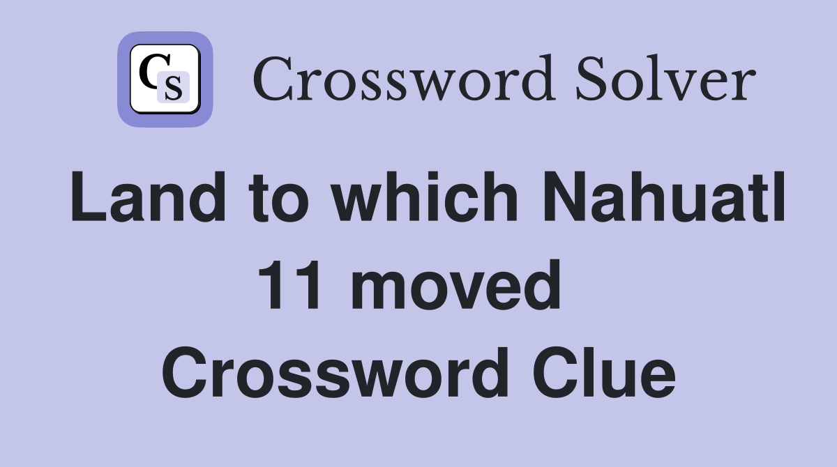 Land to which Nahuatl 11 moved  Crossword Clue