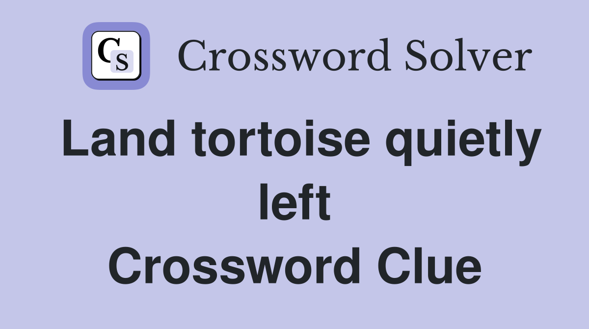 Land tortoise quietly left Crossword Clue