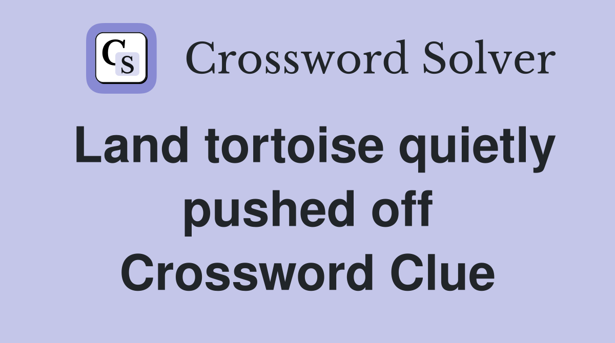 Land tortoise quietly pushed off Crossword Clue