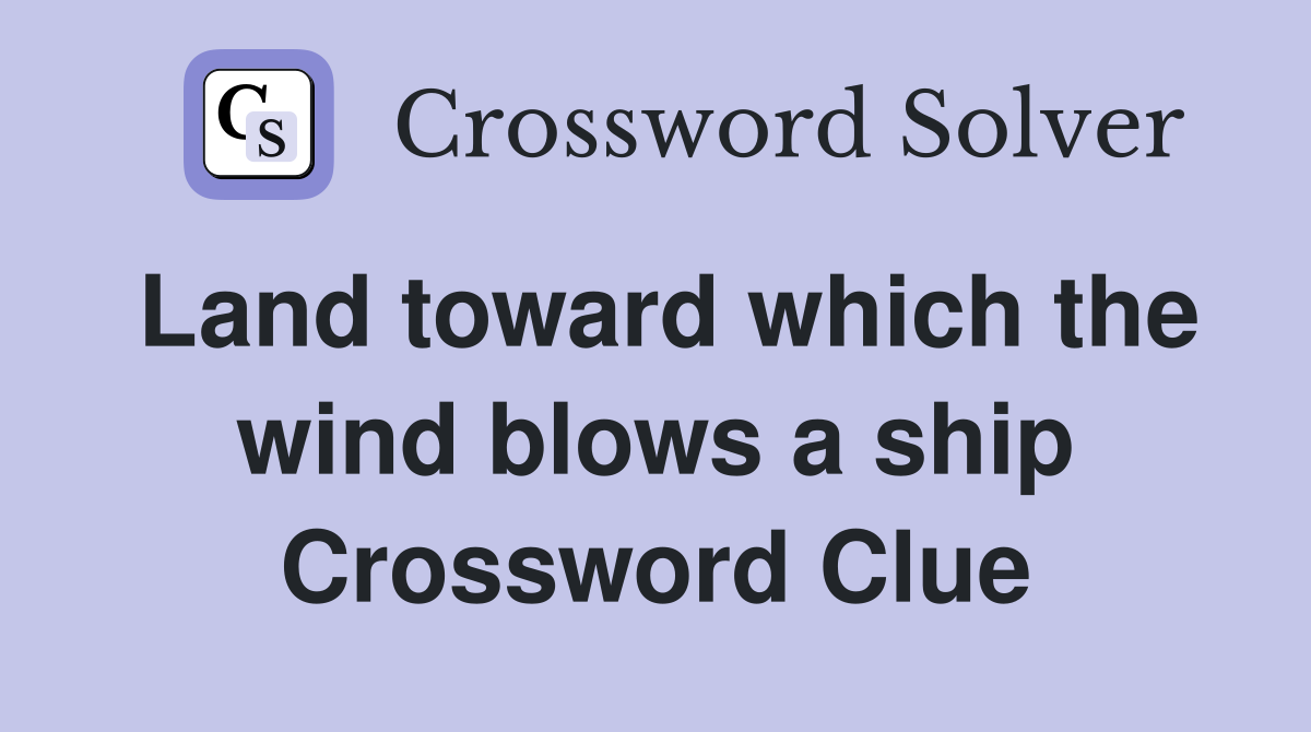 Land toward which the wind blows a ship Crossword Clue