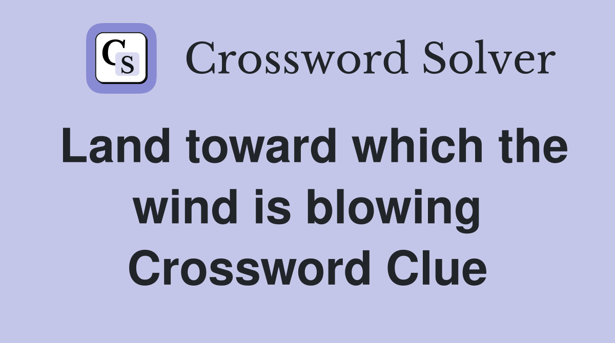 Land toward which the wind is blowing Crossword Clue