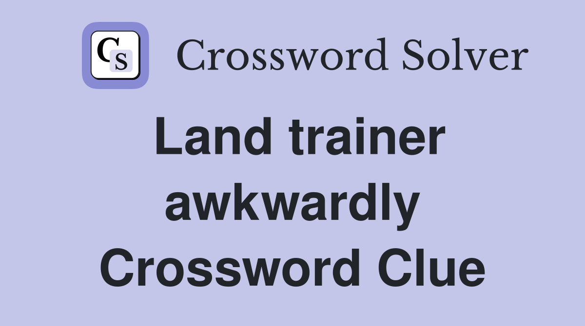 Land trainer awkwardly Crossword Clue