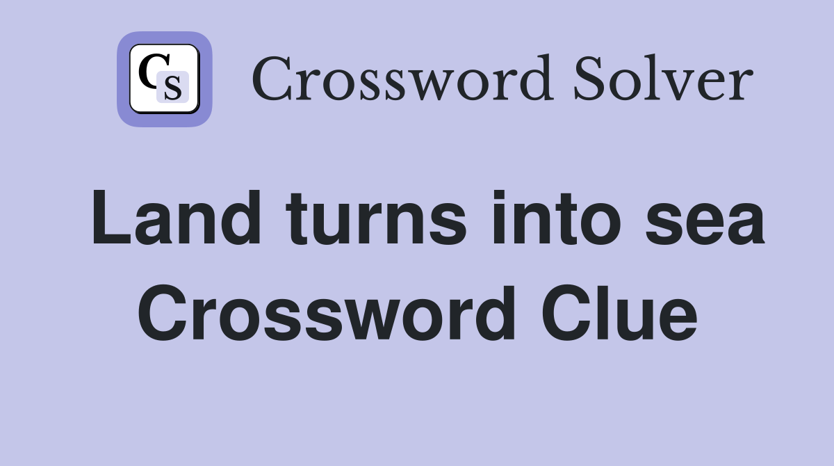 Land turns into sea Crossword Clue