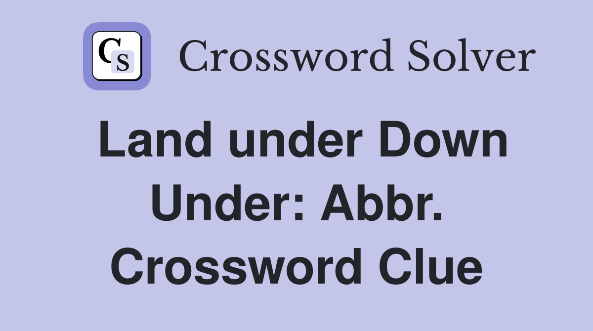 Land under Down Under: Abbr. Crossword Clue