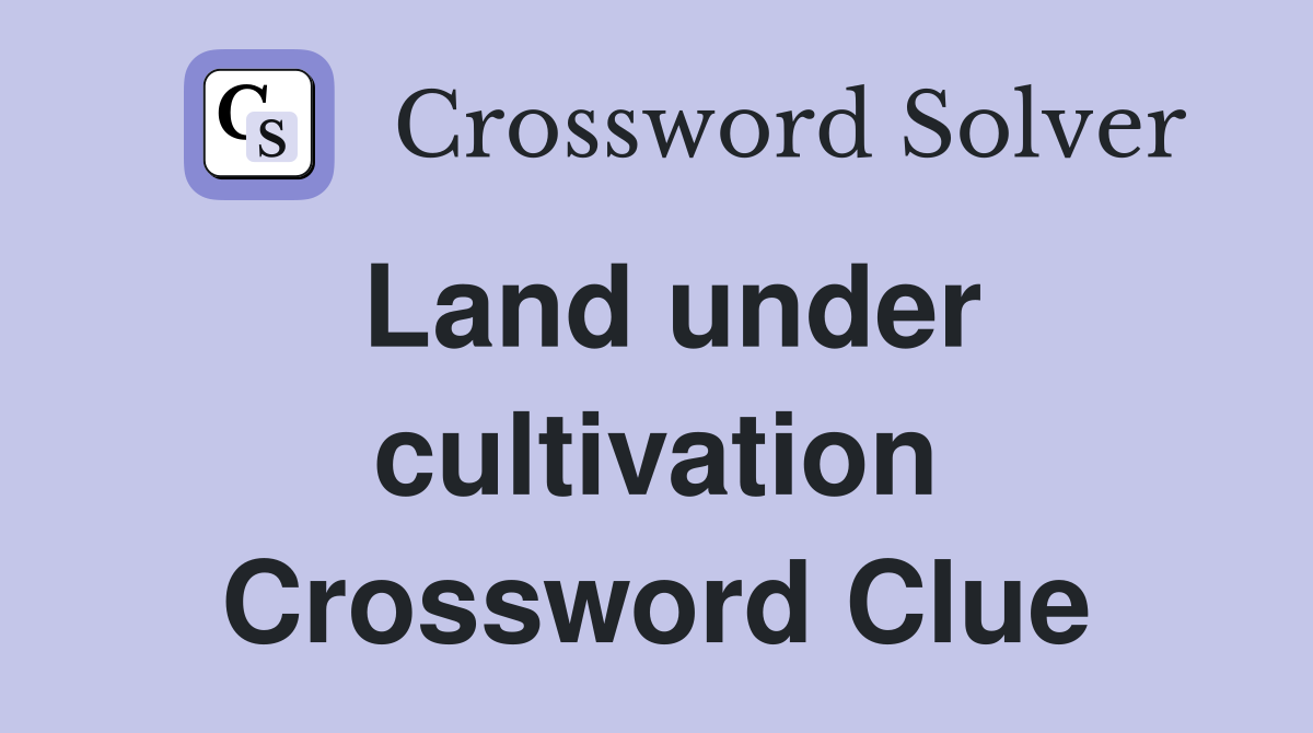 Land under cultivation Crossword Clue