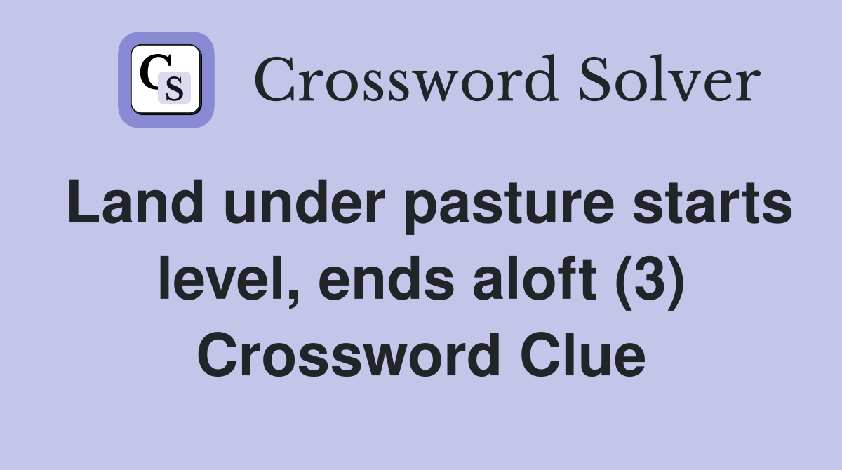 Land under pasture starts level, ends aloft (3) Crossword Clue