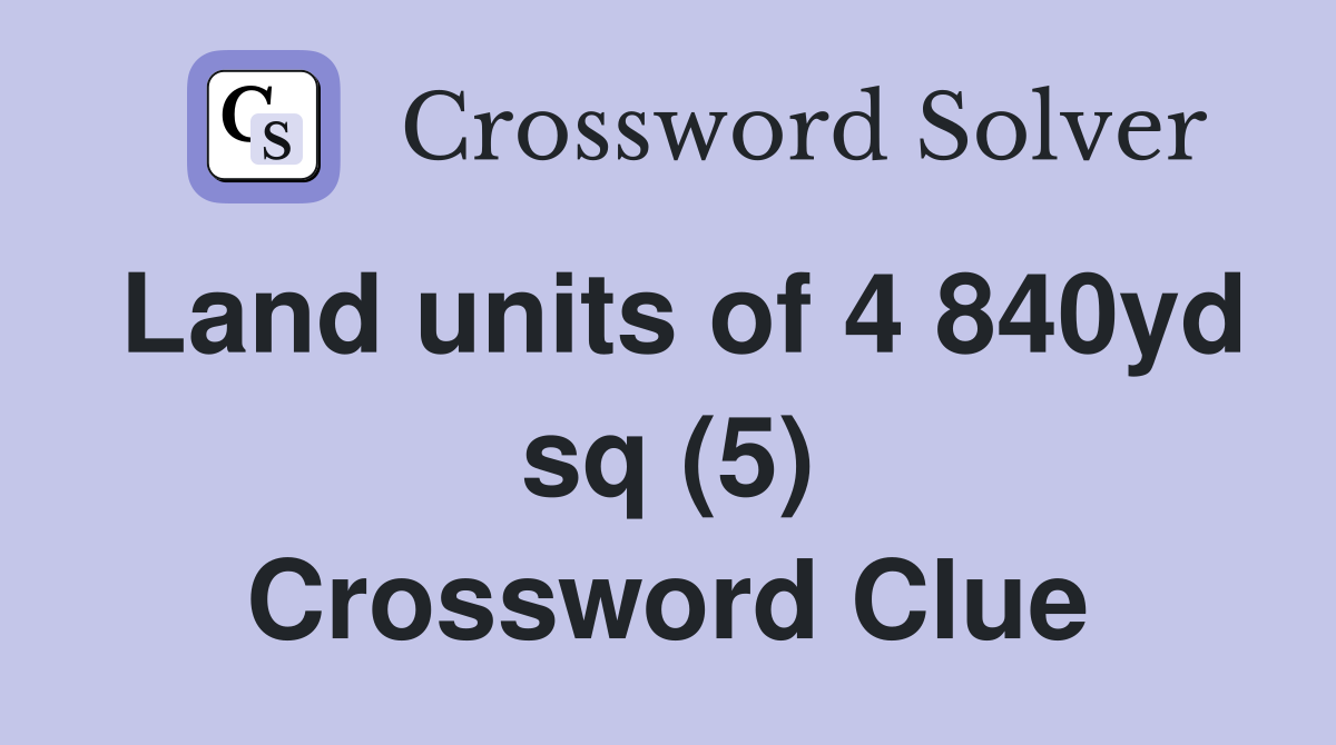 Land units of 4 840yd sq (5) Crossword Clue
