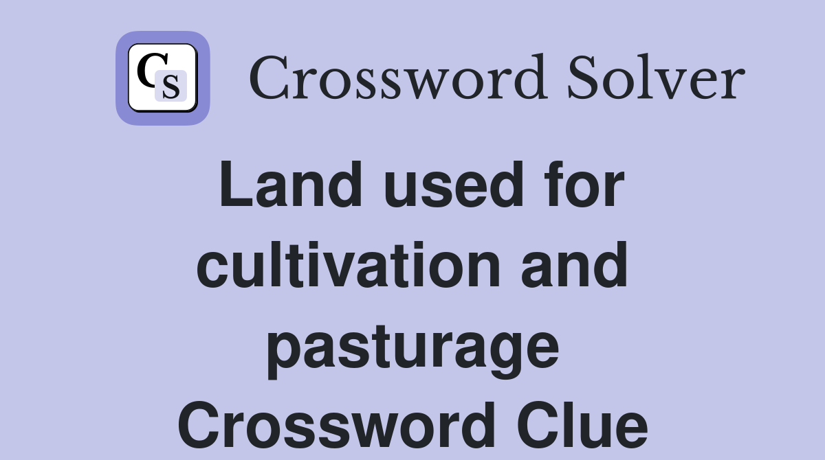 Land used for cultivation and pasturage Crossword Clue