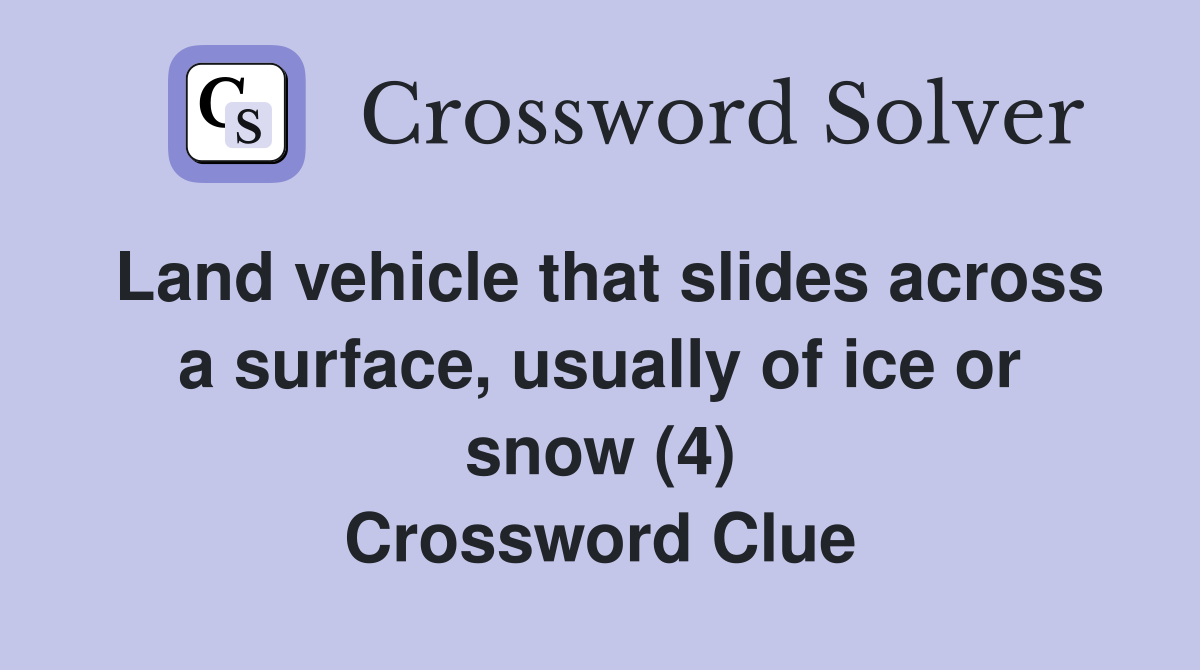 Land vehicle that slides across a surface, usually of ice or snow (4) Crossword Clue