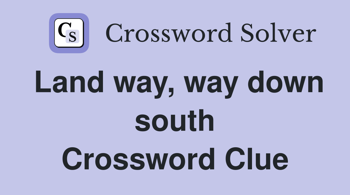 Land way, way down south Crossword Clue