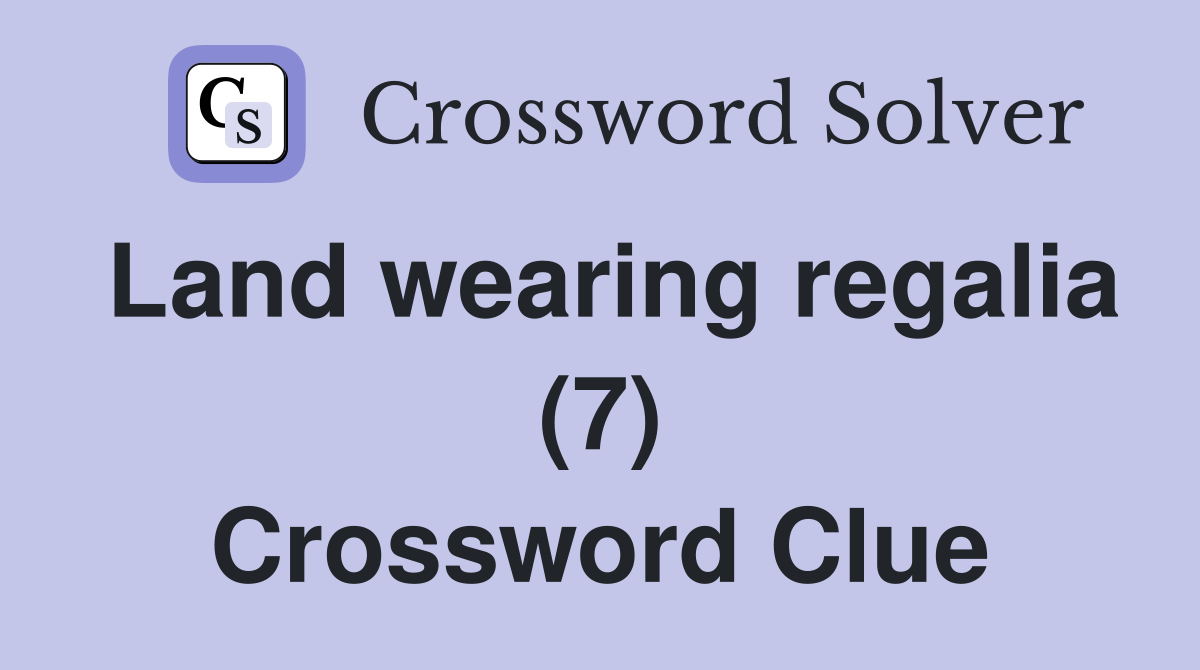 Land wearing regalia (7) Crossword Clue