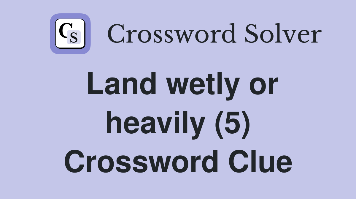 Land wetly or heavily (5) Crossword Clue