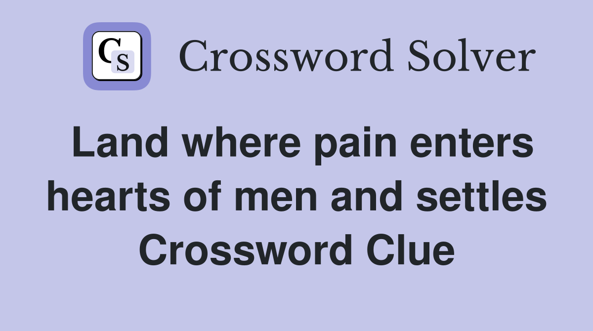 Land where pain enters hearts of men and settles Crossword Clue