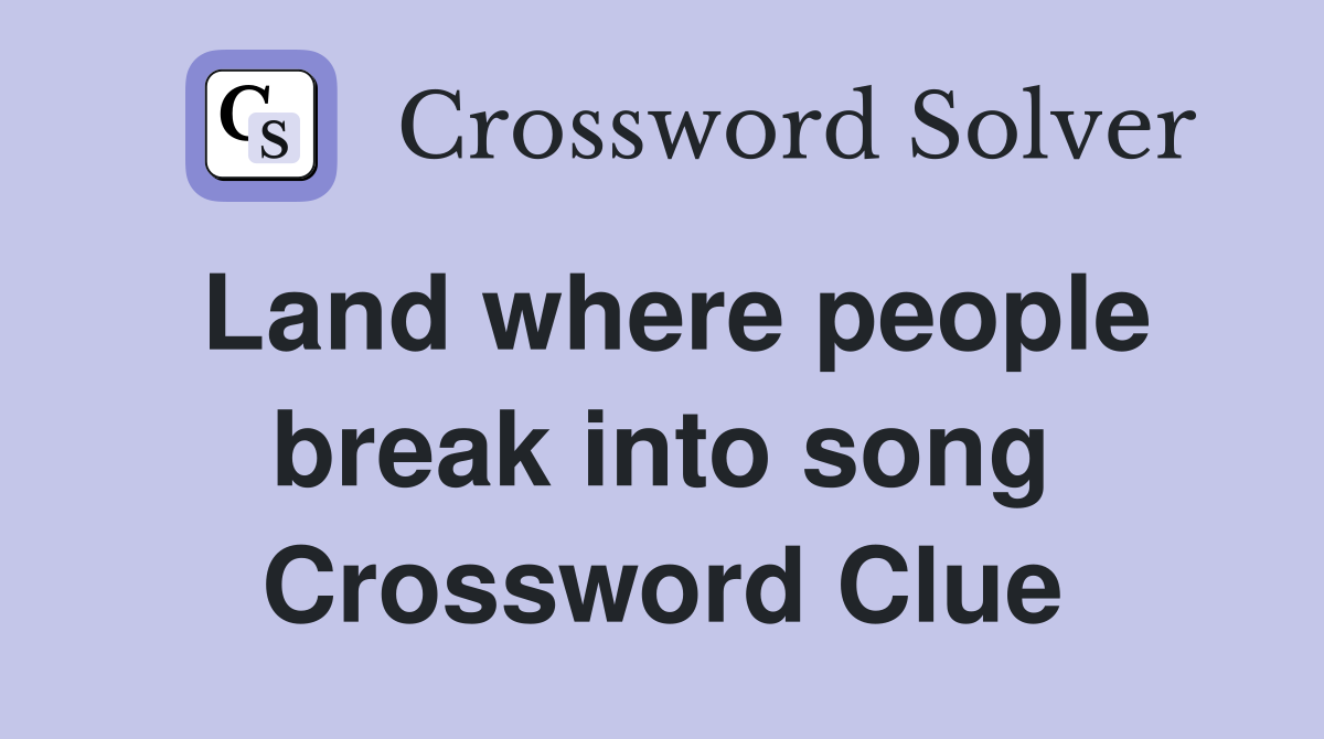Land where people break into song Crossword Clue