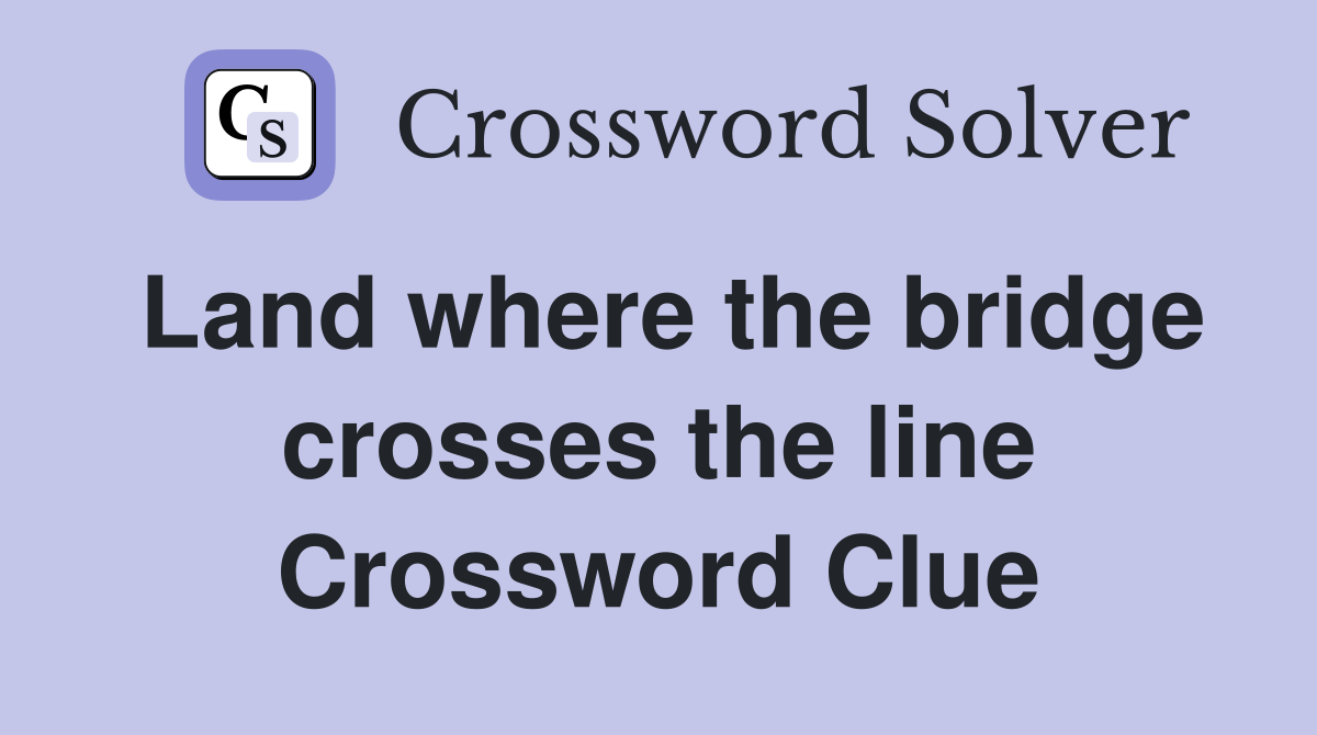 Land where the bridge crosses the line Crossword Clue