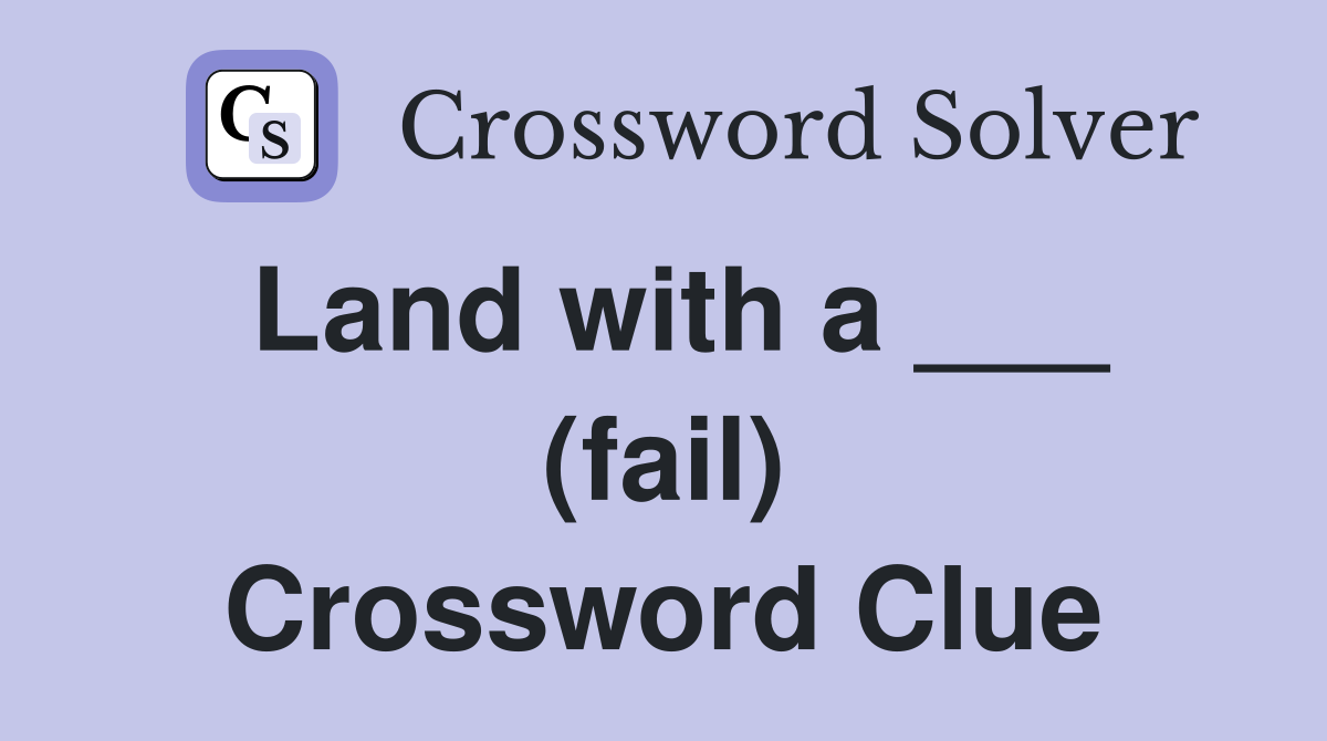 Land with a ___ (fail) Crossword Clue