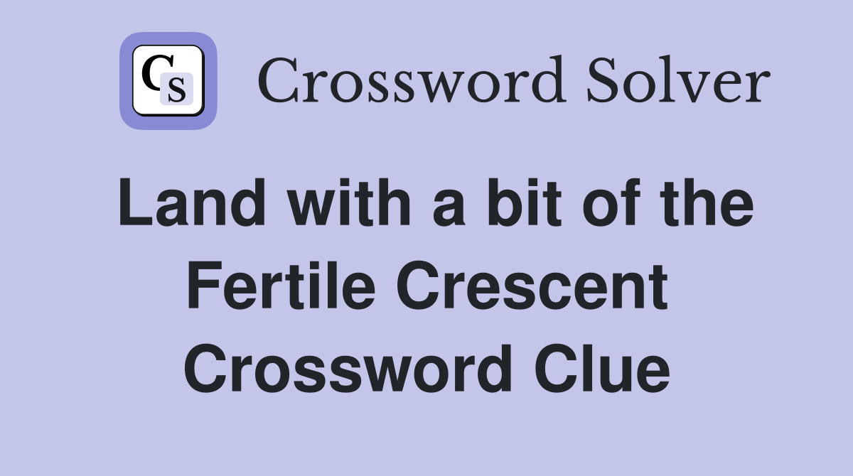 Land with a bit of the Fertile Crescent Crossword Clue