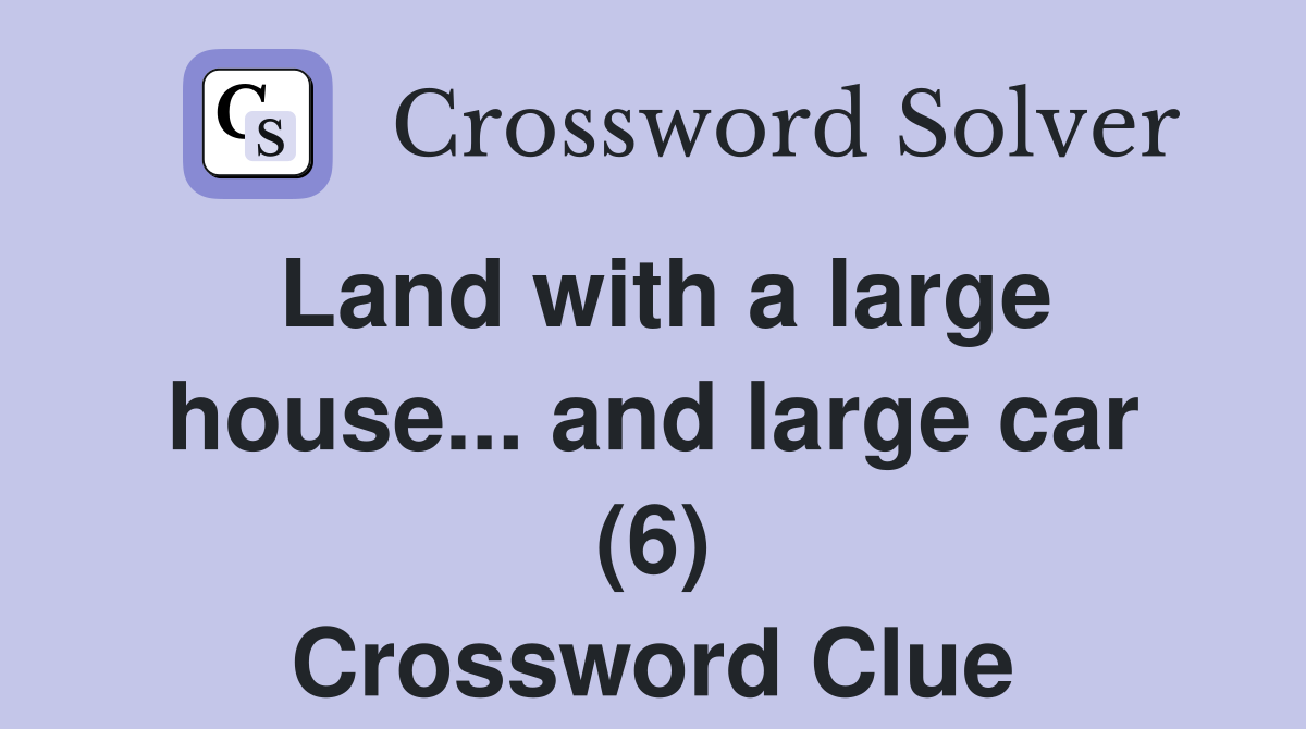 Land with a large house... and large car (6) Crossword Clue