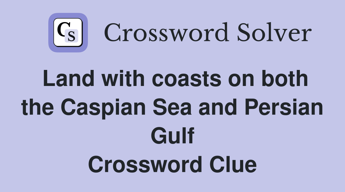 Land with coasts on both the Caspian Sea and Persian Gulf Crossword Clue