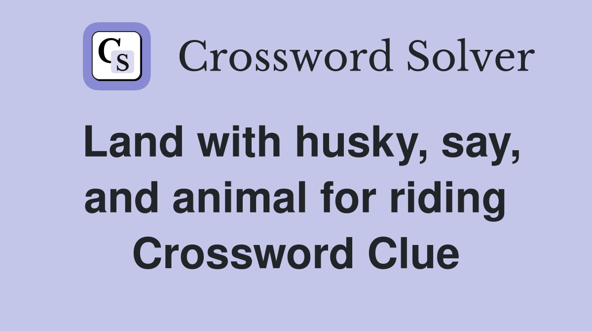 Land with husky, say, and animal for riding Crossword Clue