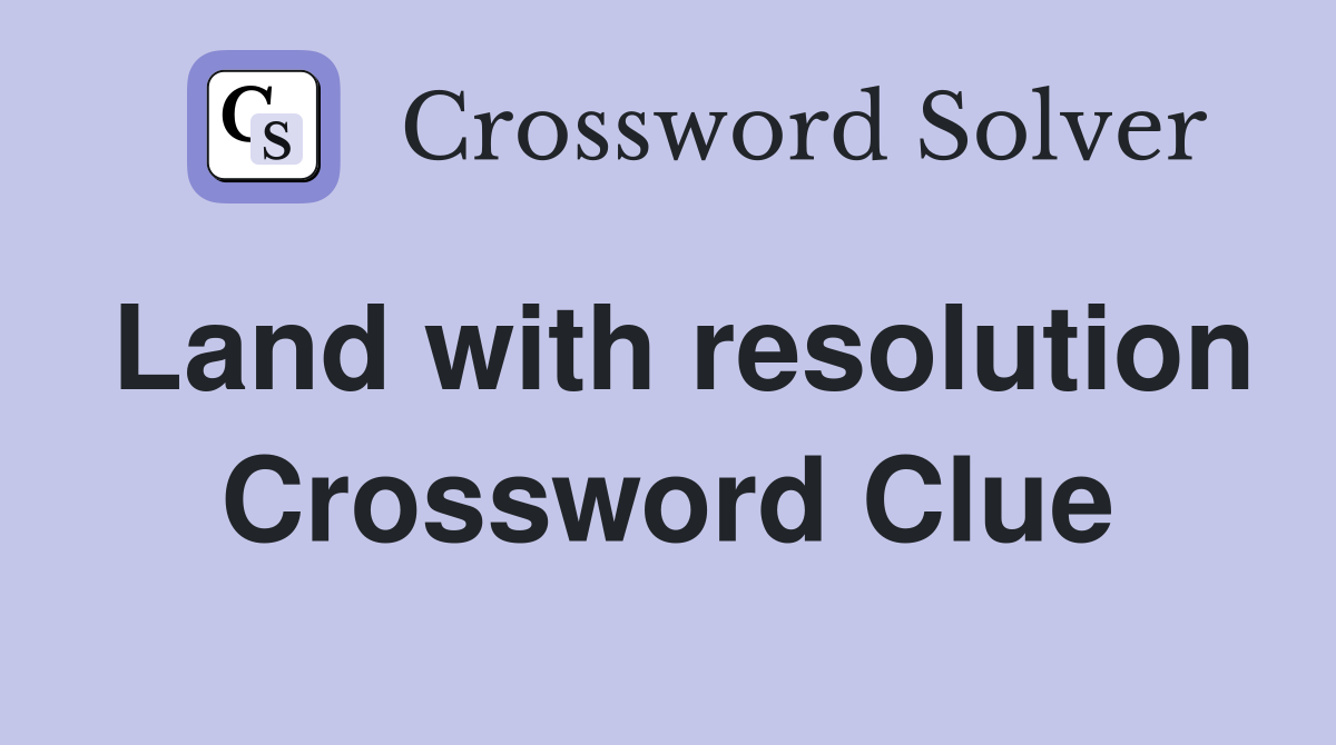 Land with resolution Crossword Clue