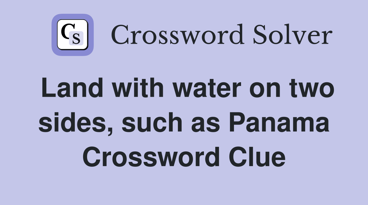 Land with water on two sides, such as Panama Crossword Clue