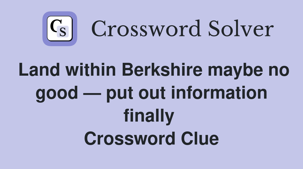Land within Berkshire maybe no good — put out information finally  Crossword Clue