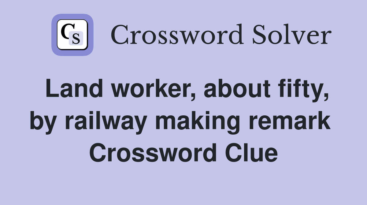 Land worker, about fifty, by railway making remark  Crossword Clue
